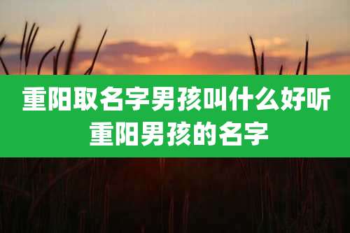 重阳取名字男孩叫什么好听 重阳男孩的名字