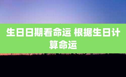 生日日期看命运 根据生日计算命运