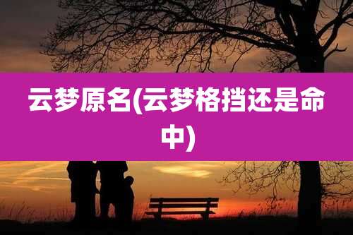 云梦原名(云梦格挡还是命中)
