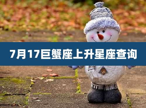 7月17巨蟹座上升星座查询