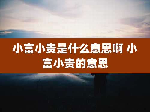 小富小贵是什么意思啊 小富小贵的意思