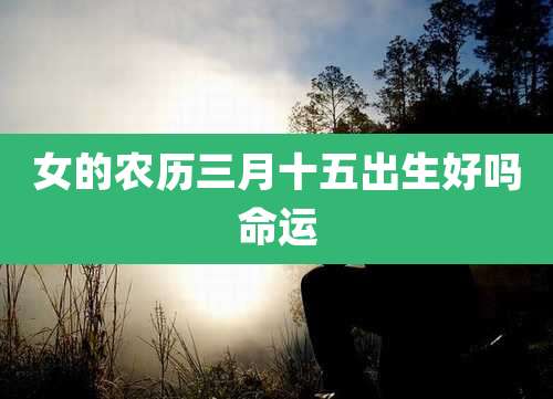 女的农历三月十五出生好吗命运