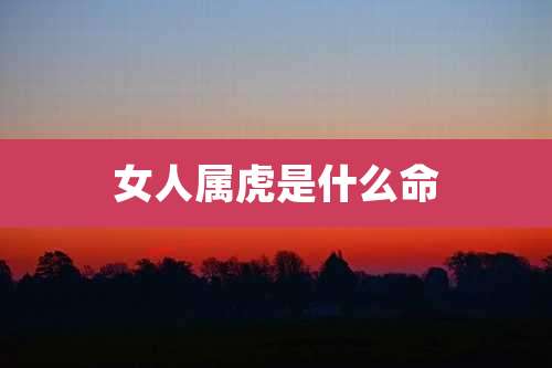 女人属虎是什么命