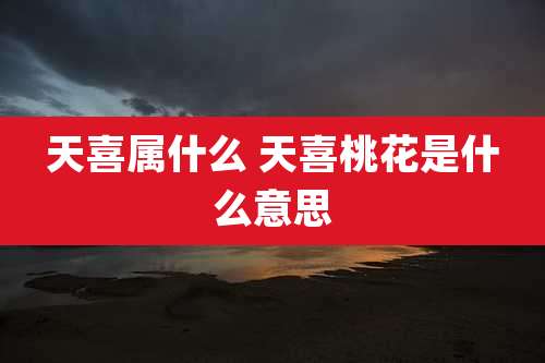 天喜属什么 天喜桃花是什么意思