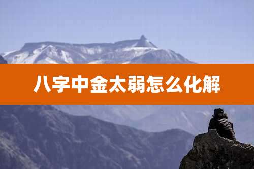 八字中金太弱怎么化解