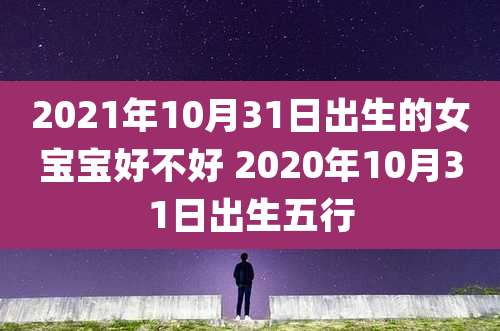 2021年10月31日出生的女宝宝好不好 2020年10月31日出生五行