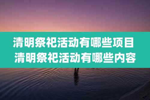 清明祭祀活动有哪些项目 清明祭祀活动有哪些内容