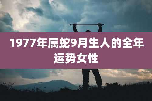 1977年属蛇9月生人的全年运势女性