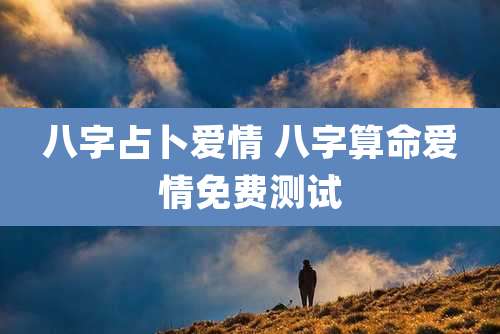 八字占卜爱情 八字算命爱情免费测试