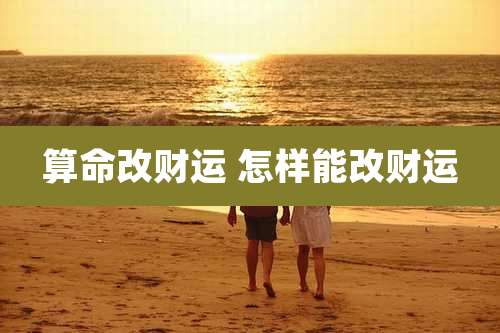 算命改财运 怎样能改财运