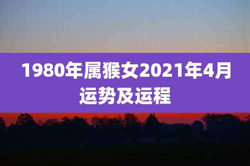 1980年属猴女2021年4月运势及运程