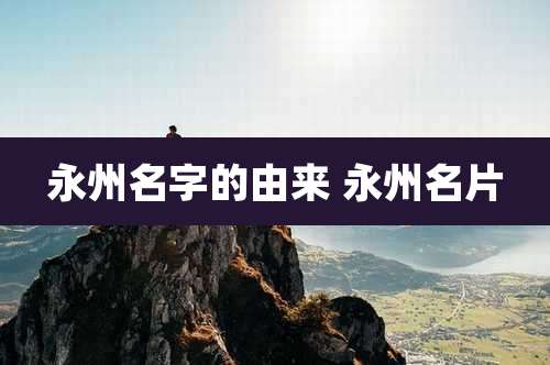 永州名字的由来 永州名片