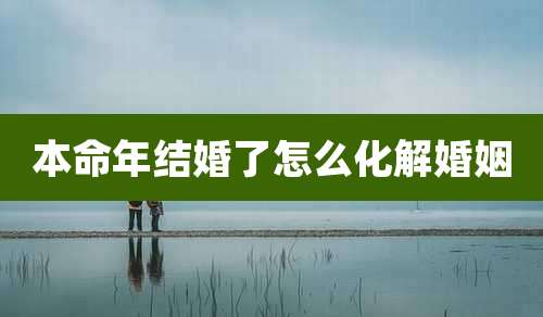 本命年结婚了怎么化解婚姻