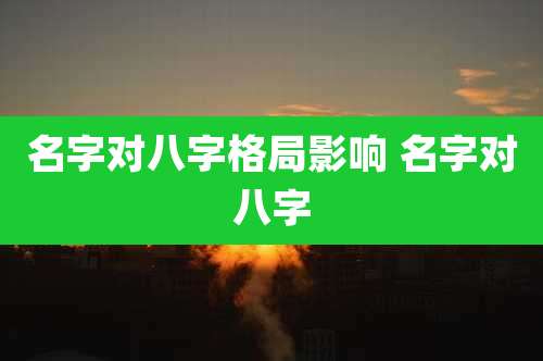 名字对八字格局影响 名字对八字