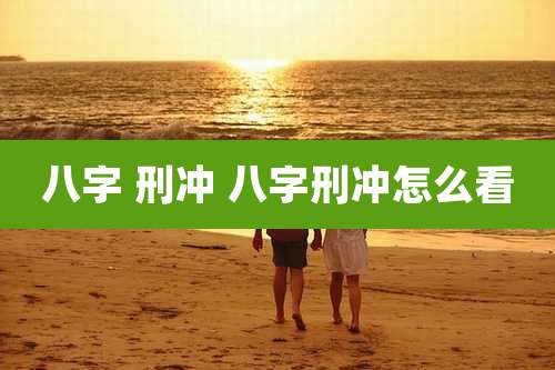 八字 刑冲 八字刑冲怎么看