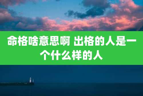 命格啥意思啊 出格的人是一个什么样的人