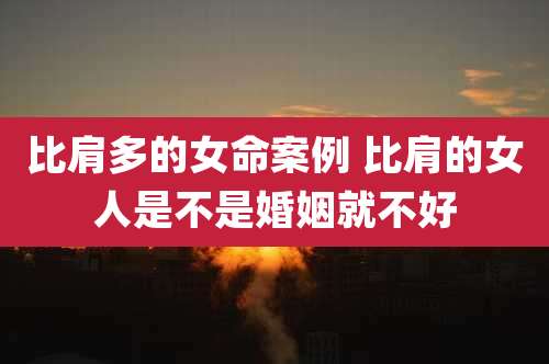 比肩多的女命案例 比肩的女人是不是婚姻就不好