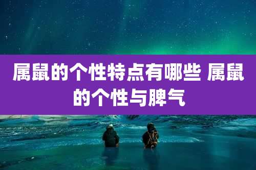 属鼠的个性特点有哪些 属鼠的个性与脾气