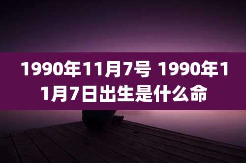 1990年11月7号 1990年11月7日出生是什么命