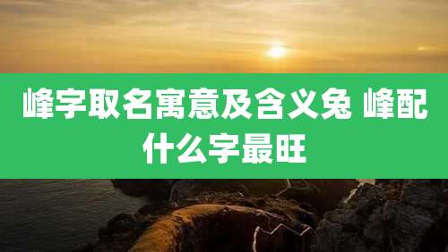 峰字取名寓意及含义兔 峰配什么字最旺