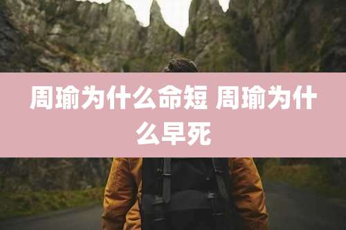 周瑜为什么命短 周瑜为什么早死