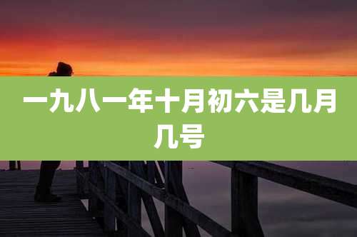 一九八一年十月初六是几月几号