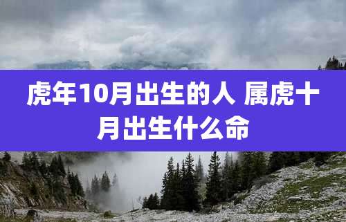 虎年10月出生的人 属虎十月出生什么命