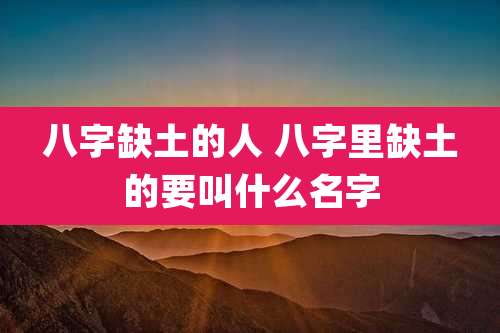 八字缺土的人 八字里缺土的要叫什么名字