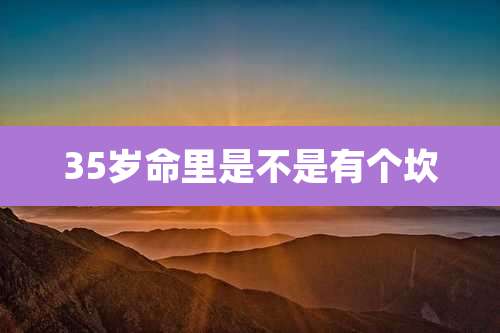 35岁命里是不是有个坎