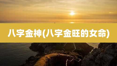 八字金神(八字金旺的女命)