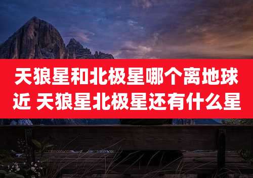 天狼星和北极星哪个离地球近 天狼星北极星还有什么星