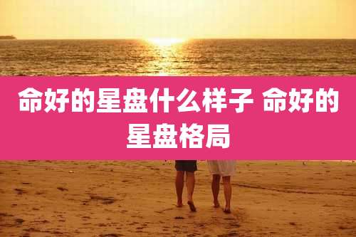 命好的星盘什么样子 命好的星盘格局