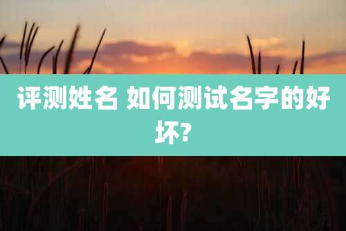 评测姓名 如何测试名字的好坏?