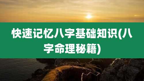 快速记忆八字基础知识(八字命理秘籍)