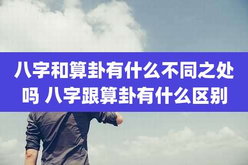 八字和算卦有什么不同之处吗 八字跟算卦有什么区别