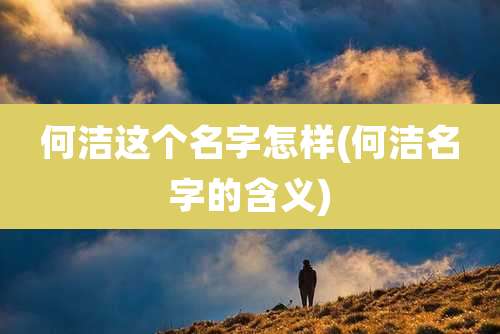 何洁这个名字怎样(何洁名字的含义)