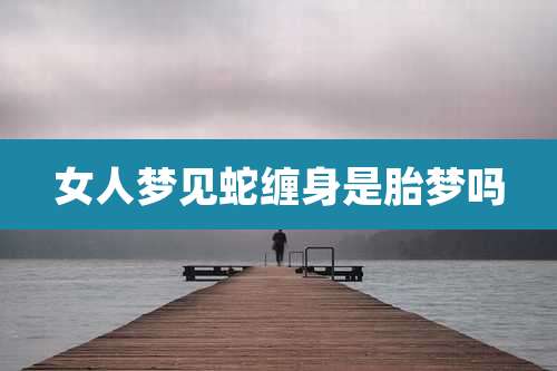 女人梦见蛇缠身是胎梦吗
