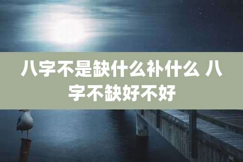 八字不是缺什么补什么 八字不缺好不好