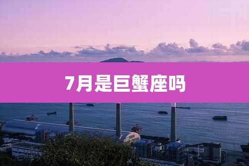 7月是巨蟹座吗