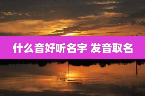 什么音好听名字 发音取名