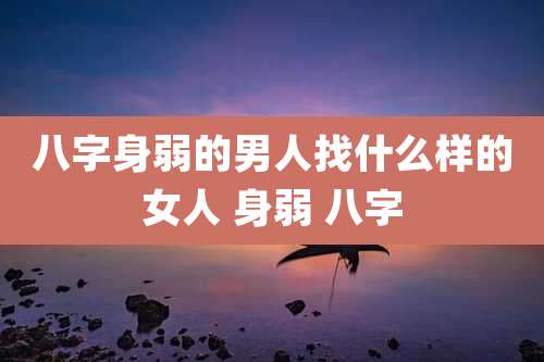 八字身弱的男人找什么样的女人 身弱 八字