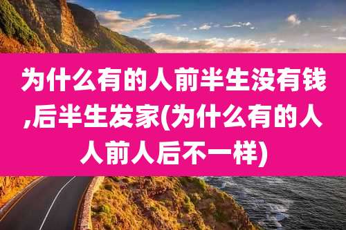 为什么有的人前半生没有钱,后半生发家(为什么有的人人前人后不一样)