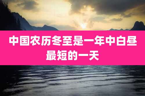 中国农历冬至是一年中白昼最短的一天