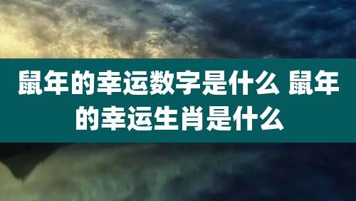 鼠年的幸运数字是什么 鼠年的幸运生肖是什么