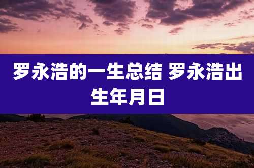 罗永浩的一生总结 罗永浩出生年月日