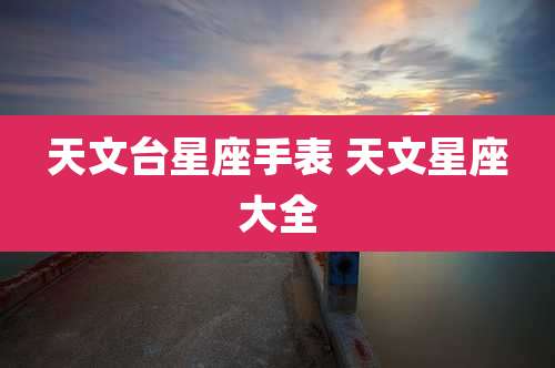 天文台星座手表 天文星座大全