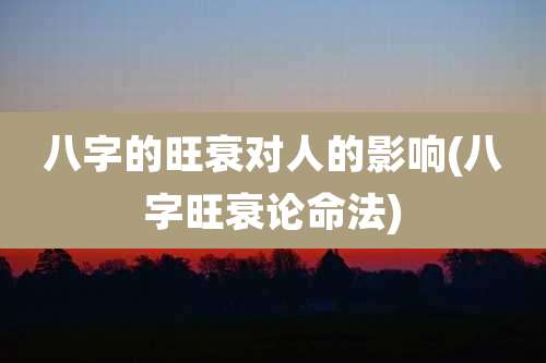 八字的旺衰对人的影响(八字旺衰论命法)