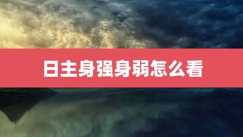 日主身强身弱怎么看
