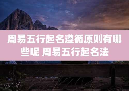 周易五行起名遵循原则有哪些呢 周易五行起名法