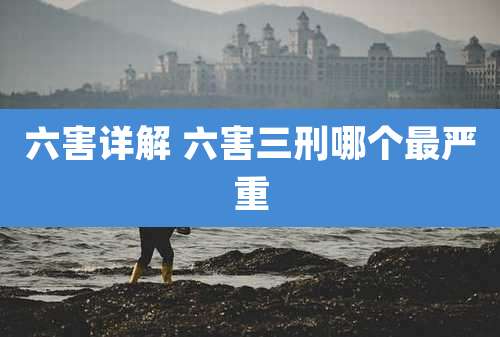 六害详解 六害三刑哪个最严重